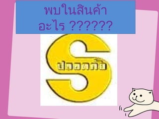พบในสินค้า
อะไร ??????
 