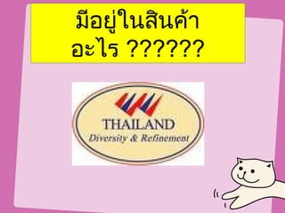 มีอยู่ในสินค้า
อะไร ??????
 
