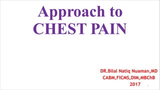 1
Approach to
CHEST PAIN
DR.Bilal Natiq Nuaman,MD
CABM,FICMS,DIM,MBChB
2017
 