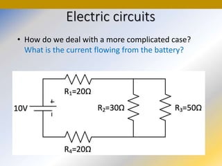 Electric circuits
• How do we deal with a more complicated case?
What is the current flowing from the battery?
 