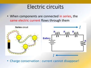 Electric circuits
• When components are connected in series, the
same electric current flows through them
• Charge conservation : current cannot disappear!
 