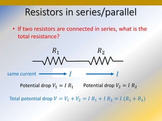 Resistors in series/parallel
• If two resistors are connected in series, what is the
total resistance?
same current
 