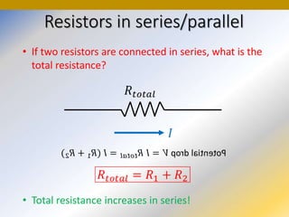 Resistors in series/parallel
• If two resistors are connected in series, what is the
total resistance?
• Total resistance increases in series!
 