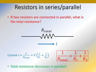 Resistors in series/parallel
• If two resistors are connected in parallel, what is
the total resistance?
• Total resistance decreases in parallel!
 
