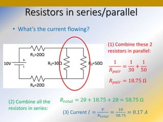 • What’s the current flowing?
Resistors in series/parallel
(1) Combine these 2
resistors in parallel:
(2) Combine all the
resistors in series:
 