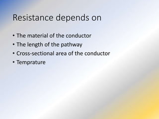 Resistance depends on
• The material of the conductor
• The length of the pathway
• Cross-sectional area of the conductor
• Temprature
 