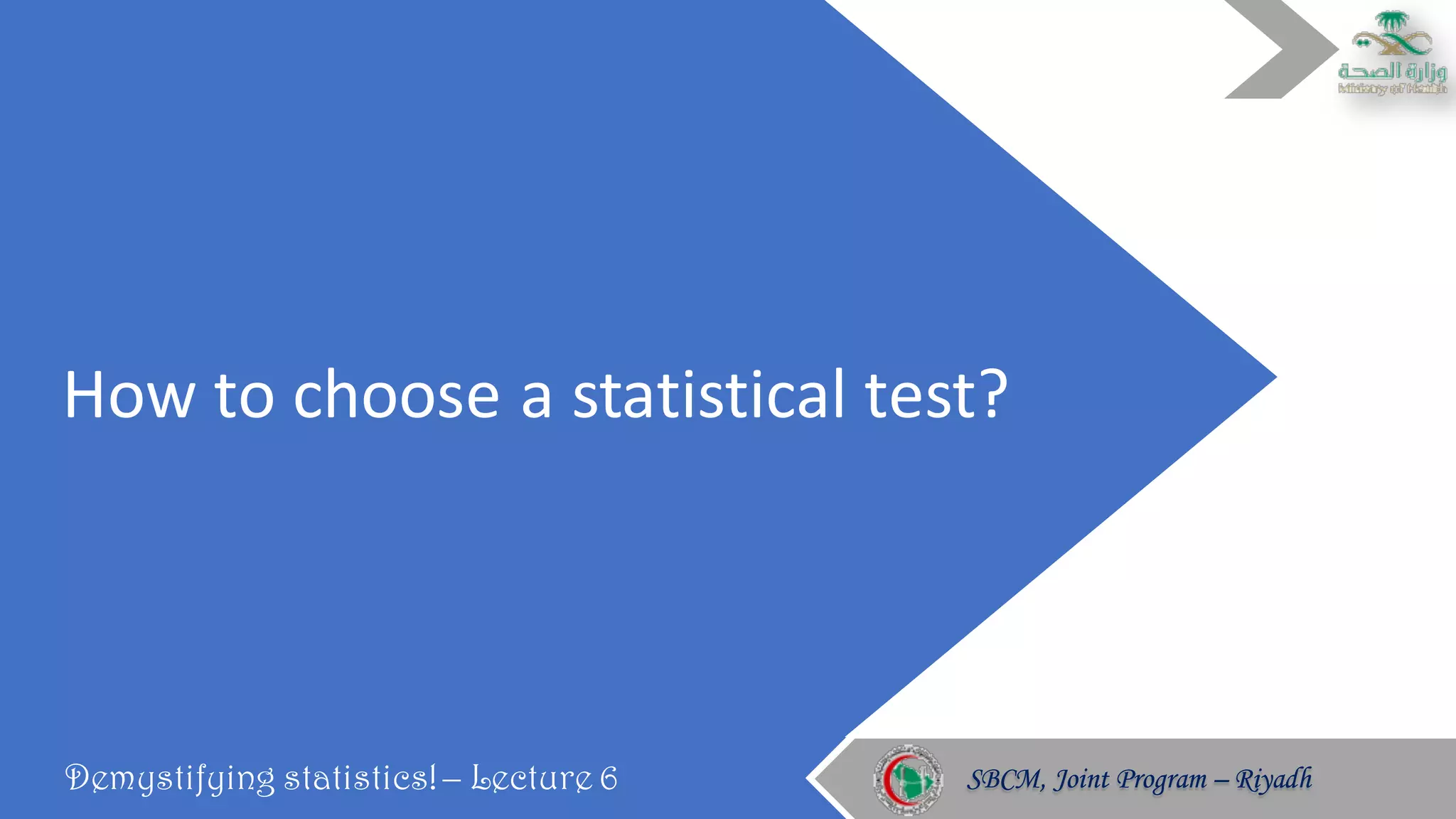 How	to	choose	a	statistical	test?
Demystifying statistics! – Lecture 6 SBCM, Joint Program – RiyadhSBCM, Joint Program – Riyadh
 