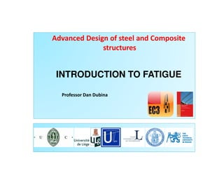 Advanced Design of steel and Composite
structures
INTRODUCTION TO FATIGUE
Professor Dan Dubina
 