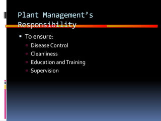 GOOD
MANUFACTURING
PRACTICES
Plant Management’s
Responsibility
 To ensure:
 Disease Control
 Cleanliness
 Education andTraining
 Supervision
 