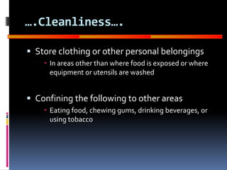 GOOD
MANUFACTURING
PRACTICES
….Cleanliness….
 Store clothing or other personal belongings
 In areas other than where food is exposed or where
equipment or utensils are washed
 Confining the following to other areas
 Eating food, chewing gums, drinking beverages, or
using tobacco
 