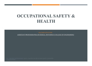 OCCUPATIONAL SAFETY &
HEALTH
HAZARD ANALYSIS
ASSISTANT PROFESSOR PRACHI DESSAI, DON BOSCO COLLEGE OF ENGINEERING
D. L. GOETSCH; OCCUPATIONAL SAFETY AND HEALTH FOR TECHNOLOGISTS; ENGINEERS
AND MANAGERS
1
 