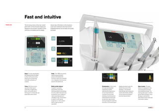 CLASSE L6.26
Fast and intuitive
TOUCH LCD The full colour icons on the new control
panel with LCD touchscreen display are
designed to be intuitive. Activation of the
controls is immediate and the display
shows clear information on the functions
used. Each individual instrument and all
integrated devices can be easily and quickly
accessed.
Clean. Function that disables
the keyboard when the glass
surfaces of the panel need
cleaning, thus preventing
involuntary activation of
controls.
Timer. With this function,
operations that require
verification of application
times, such as the use of
etching gel or compounds, are
easily kept under control.
Endo. The i-MMs micromotor
(optional) gives dentists
access to all endodontic
functions, which are controlled
in an integrated manner by the
panel on the dental unit.
Multi-profile feature.
Cuspidor-cup system
automatisms, favourite
working positions and settings
for every single instrument can
be saved for up to 4 different
users, ensuring maximum
versatility of use. This function
is useful in multi-dentist
surgeries or in clinics where
there is high turnover of
specialists.
Endodontics. In this mode,
the optional integrated
endodontics system
optimises the ergonomics
of root canal treatment.
Consists of micromotor,
Autostop, Autoreverse and
Autoforward functions and
an electronic apex locator.
During endodontic treatment,
the colour LCD control panel
displays key data to give the
dentist full control of the
operation. The software
automatically sets torque and
speed; alternatively, dentists
can set values according to
personal requirements.
Apex locator. The apex
distance is displayed on the
LCD during the root canal
instrumentation phase. The
nearing of the apex is verified
by the ENDO software. Once
the apex is reached the
Apex-Stop function interrupts
micromotor rotation.
 