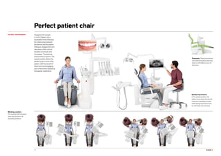 CLASSE L9.16
Perfect patient chair
OPTIMAL ENVIRONMENT Designed with people
in mind, Classe L9 is a
workstation that enhances
the relationship between
the dentist and the patient.
Dialogue, engagement and
discussion of the clinical
situation are simple and
immediate. The working
environment is serene. The
seated position allows the
dentist to be in front of the
patient, with the benefit of
direct and more engaging
eye contact when explaining
therapeutic treatments.
Footrests. Powered footrests
and optimal height positioning
allow comfortable access for
everyone.
Dental impressions.
In the seated position, the
patient chair allows the dentist
maximum operating comfort
while taking impressions and
for all frontal view activities.
Working comfort.
The medical staff members
have easy access to all
operating positions.
 