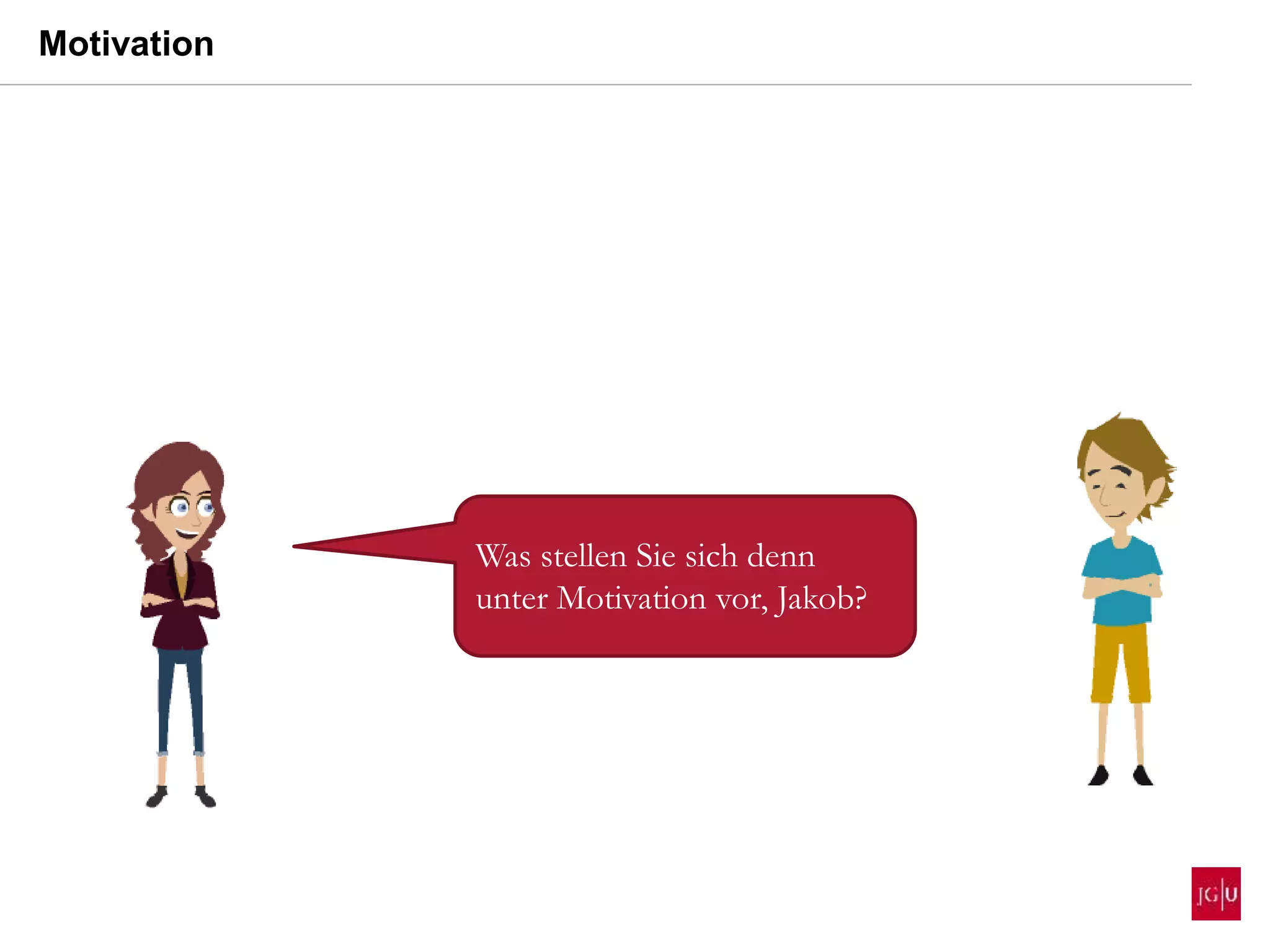 Was stellen Sie sich denn
unter Motivation vor, Jakob?
Motivation
 