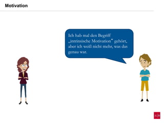 Motivation
Ich hab mal den Begriff
„intrinsische Motivation“ gehört,
aber ich weiß nicht mehr, was das
genau war.
 