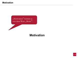 Motivation
„Motivation“ kommt ja
von dem Wort „Motiv“.
Motivation
 