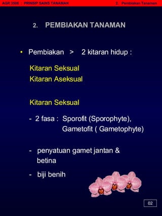 AGR 3506  :  PRINSIP SAINS TANAMAN   2.  Pembiakan Tanaman 02 •   Pembiakan  >  2 kitaran hidup : Kitaran Seksual   2.  PEMBIAKAN TANAMAN penyatuan gamet jantan &  betina  -  biji benih 2 fasa :  Sporofit (Sporophyte), Gametofit ( Gametophyte) Kitaran Aseksual   Kitaran Seksual   