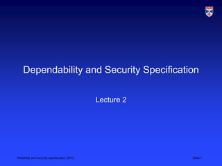 Dependability and Security Specification

                                               Lecture 2




Reliability and security specification, 2013               Slide 1
 