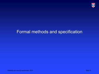 Formal methods and specification




Reliability and security specification, 2013      Slide 25
 
