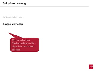 Indirekte Methoden
Direkte Methoden
Von den direkten
Methoden kennen Sie
eigentlich auch schon
ein paar.
Selbstmotivierung
 