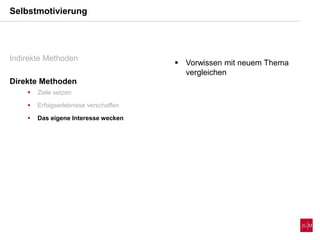  Vorwissen mit neuem Thema
vergleichen
Selbstmotivierung
Indirekte Methoden
Direkte Methoden
 Ziele setzen
 Erfolgserlebnisse verschaffen
 Das eigene Interesse wecken
 