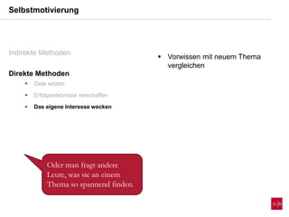  Vorwissen mit neuem Thema
vergleichen
Selbstmotivierung
Indirekte Methoden
Direkte Methoden
 Ziele setzen
 Erfolgserlebnisse verschaffen
 Das eigene Interesse wecken
Oder man fragt andere
Leute, was sie an einem
Thema so spannend finden.
 