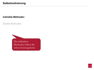 Indirekte Methoden
Direkte Methoden
Die indirekten
Methoden haben Sie
schon kennengelernt.
Selbstmotivierung
 