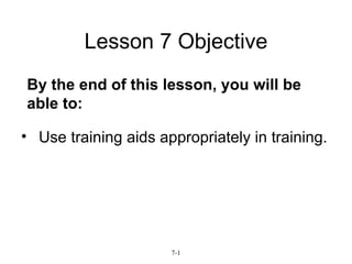 Lesson 7 Objective Use training aids appropriately in training. 7-1 By the end of this lesson, you will be able to: