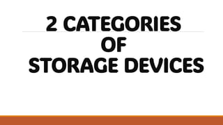 2 CATEGORIES
OF
STORAGE DEVICES
 
