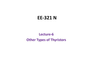 EE‐321 N
Lecture‐6
Other Types of Thyristorsyp y
 