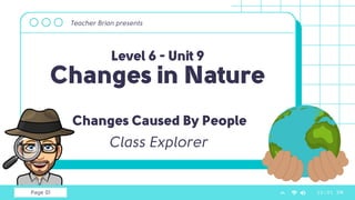 Page 01
Level 6 - Unit 9
Changes in Nature
Teacher Brian presents
12:01 PM
Changes Caused By People
Class Explorer
 