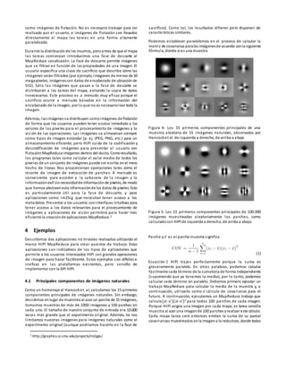 como imágenes de flotación. No es necesario trabajar para ser
realizado por el usuario, e imágenes de flotación son llevados
directamente al mapa las tareas en una forma altamente
paralelizado.
Durante la distribuciónde los insumos, peroantes de que el mapa
las tareas comienzan introducimos una fase de descarte al
MapReduce canalización. La fase de descarte permite imágenes
que se filtran en función de las propiedades de una imagen. El
usuario especifica una clase de sacrificio que describe cómo las
imágenes serán filtrados (por ejemplo, imágenes de menos de 10
megapíxeles, imágenescon datos de encabezado de ubicaciónde
SIG). Sólo las imágenes que pasan a la fase de descarte se
distribuirán a las tareas del mapa, evitando la copia de datos
innecesarios. Este proceso es a menudo muy eficaz porque el
sacrificio ocurre a menudo basados en la información del
encabezado de la imagen, por lo que no es necesarioleer toda la
imagen.
Además, lasimágenes se distribuyen comoimágenes de flotación
de forma que los usuarios pueden tener acceso inmediato a los
valores de los píxeles para el procesamiento de imágenes y la
visión de las operaciones. Las imágenes se almacenan siempre
como tipos de imagen estándar (p. ej. JPEG, PNG, etc.) para un
almacenamiento eficiente, pero HIPI cuida de la codificación y
descodificación de imágenes para presentar al usuario con
flotaciónMapReduce imágenes dentro del ducto. Comoresultado,
los programas tales como calcular el valor medio de todos los
píxeles de un conjunto de imágenes puede ser escrita enel mero
hecho de líneas. Nos proporcionan operaciones tales como el
recorte de imagen de extracción de parches. A menudo es
conveniente para acceder a la cabecera de la imagen y la
informaciónexif sinnecesidadde informaciónde píxeles, de modo
que hemos abstraenesta informaciónde los datos de píxeles. Esto
es particularmente útil para la fase de descarte, y para
aplicaciones como im2Sig que necesitan tener acceso a los
metadatos. Presentar a los usuarios coninterfaces intuitivas para
tener acceso a los datos relevantes para el procesamiento de
imágenes y aplicaciones de visión permitirá para hacer más
eficiente la creaciónde aplicaciones MapReduce.3
4 Ejemplos
Describimos dos aplicaciones no triviales realizadas utilizando el
marco HIPI MapReduce para crear puestos de trabajo. Estas
aplicaciones son indicativos de los tipos de aplicaciones que
permite a los usuarios interesados HIPI con grandes operaciones
de imagen para hacer fácilmente. Estos ejemplos son difíciles e
ineficaz en las plataformas existentes, pero sencillo de
implementar con la API HIPI.
4.1 Principales componentes de imágenes naturales
Como un homenaje al Hancocket. al, calculamos los 15 primeros
componentes principales de imágenes naturales. Sin embargo,
decidimos enlugar de muestreoal azar un parche de 15 imágenes,
tomamos muestras de más de 1000 imágenes y 100 parches en
cada uno. El tamaño de nuestro conjunto de entrada era 10.000
veces más grande que el experimento original. Además, no nos
limitamos nuestras imágenes para imágenes naturales como el
experimento original (aunque podríamos hacerlo en la fase de
3 Http://graphics.cs.cmu.edu/projects/im2gps/
sacrificio). Como tal, los resultados difieren pero disponen de
características similares.
Podemos establecer paralelismos en el proceso de calcular la
matriz de covarianza paralas imágenesde acuerdo conla siguiente
fórmula, donde xies una muestra
Figura 4: Los 15 primeros componentes principales de una
muestra aleatoria de 15 imágenes naturales, observados por
Hancocket al. de izquierda a derecha, de arriba a abajo
Figura 5: Los 15 primeros componentes principales de 100.000
imágenes muestreadas aleatoriamente los parches, como
calculadocon HIPI de izquierda a derecha, de arriba a abajo
Parche yx¯ es el parche muestra significa
(1)
Ecuación-1 HIPI trajes perfectamente porque la suma es
groseramente paralelo. En otras palabras, podemos calcular
fácilmente cada término de la sumatoria de forma independiente
(suponiendo que ya tenemos la media), por lo tanto, podemos
calcular cada término en paralelo. Debemos primero ejecutar un
trabajo MapReduce para calcular la media de la muestra y, a
continuación, utilizarlo como x¯cálculo de covarianza para el
futuro. A continuación, ejecutamos un MapReduce trabajo que
calcula(xi-x¯)(xi-x¯)T para todos 100 parches de cada imagen.
Porque HIPI asigna una imagen por cada mapa, es tarea sencilla
muestra al azar una imagende 100 parches yrealizar este cálculo.
Cada mapa tarea será entonces emiten la suma de su parcial
covarianzas muestreados enla imagena la reductora, donde todas
 