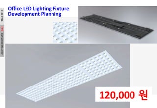 LIGHTINGCOMPANY[L6]18Aug2011
O?ce	
 ?LED	
 ?LighPng	
 ?Fixture	
 ?
Development	
 ?Planning	
 ?
120,000 ?
2MAY2011LIGHTINGCOMPANY[L6]2MAY2011
 
