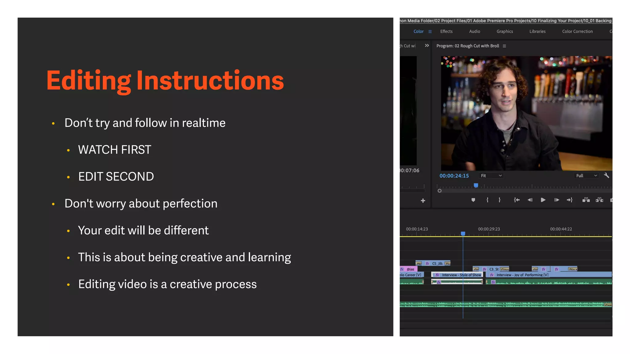 Editing Instructions
• Don’t try and follow in realtime
• WATCH FIRST
• EDIT SECOND
• Don't worry about perfection
• Your edit will be diﬀerent
• This is about being creative and learning
• Editing video is a creative process
 
