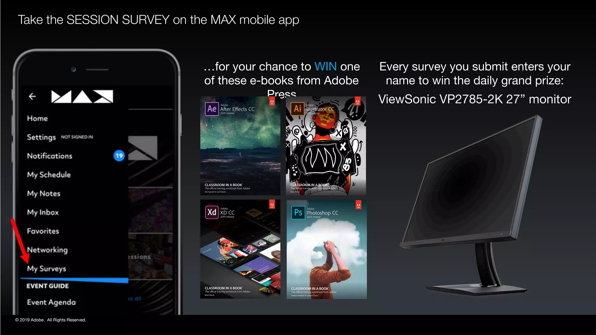 © 2019 Adobe. All Rights Reserved.
Take the SESSION SURVEY on the MAX mobile app
…for your chance to WIN one
of these e-books from Adobe
Press
Every survey you submit enters your 
name to win the daily grand prize:

ViewSonic VP2785-2K 27” monitor
 