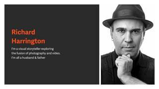 Richard
Harrington
I'm a visual storyteller exploring
the fusion of photography and video.
I'm all a husband & father
 