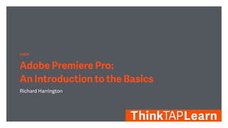 L6624
Adobe Premiere Pro:
An Introduction to the Basics
Richard Harrington
 