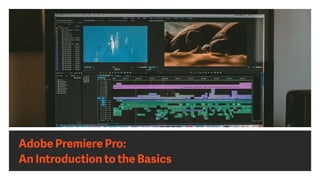 Adobe Premiere Pro:
An Introduction to the Basics
 