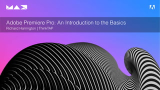 © 2019 Adobe. All Rights Reserved.
Adobe Premiere Pro: An Introduction to the Basics
Richard Harrington | ThinkTAP
 