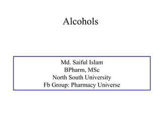Alcohols
Md. Saiful Islam
BPharm, MSc
North South University
Fb Group: Pharmacy Universe
 