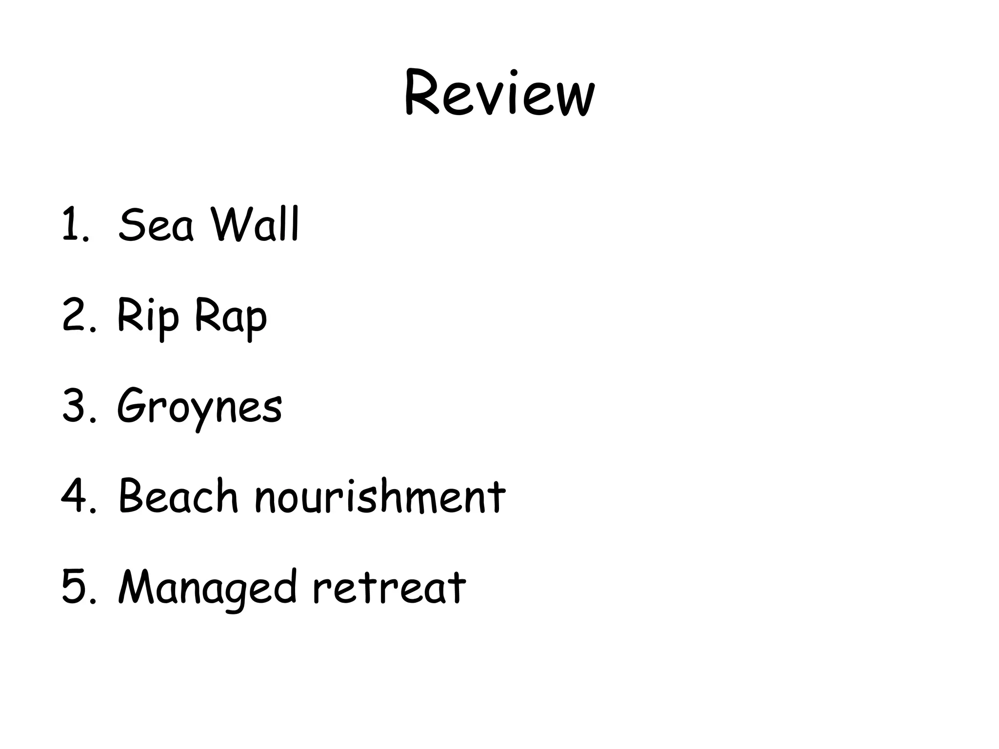 Review
1. Sea Wall
2. Rip Rap
3. Groynes
4. Beach nourishment
5. Managed retreat
 
