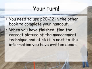 Your turn!
• You need to use p20-22 in the other
book to complete your handout.
• When you have finished, find the
correct picture of the management
technique and stick it in next to the
information you have written about.
 