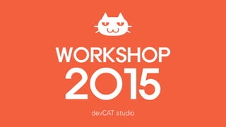WORKSHOP
2015devCAT studio
 