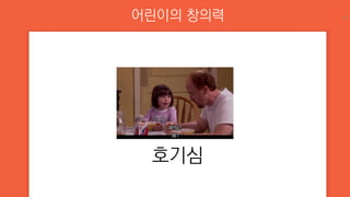 어린이의 창의력
호기심
16
 