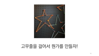 42
고무줄을 걸어서 뭔가를 만들자!
 