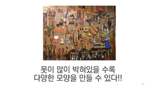 43
못이 많이 박혀있을 수록
다양한 모양을 만들 수 있다!!
 