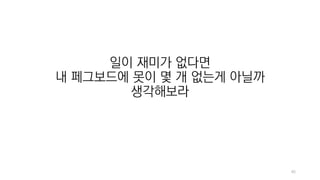 45
일이 재미가 없다면
내 페그보드에 못이 몇 개 없는게 아닐까
생각해보라
 