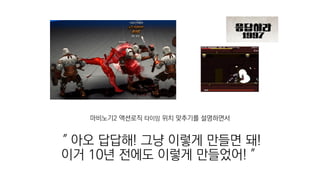 마비노기2 액션로직 타이밍 위치 맞추기를 설명하면서
＂아오 답답해! 그냥 이렇게 만들면 돼!
이거 10년 전에도 이렇게 만들었어!＂
 