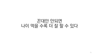 71
꼰대만 안되면
나이 먹을 수록 더 잘 할 수 있다
 