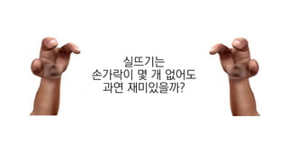 실뜨기는
손가락이 몇 개 없어도
과연 재미있을까?
 